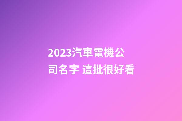 2023汽車電機公司名字 這批很好看-第1張-公司起名-玄機派